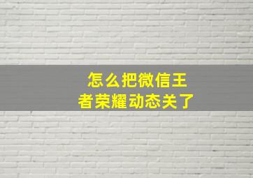 怎么把微信王者荣耀动态关了