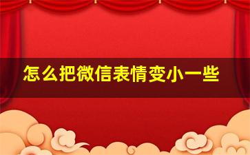 怎么把微信表情变小一些