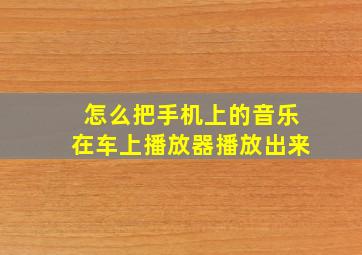 怎么把手机上的音乐在车上播放器播放出来