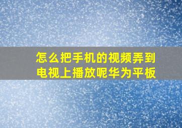 怎么把手机的视频弄到电视上播放呢华为平板