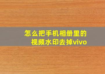 怎么把手机相册里的视频水印去掉vivo