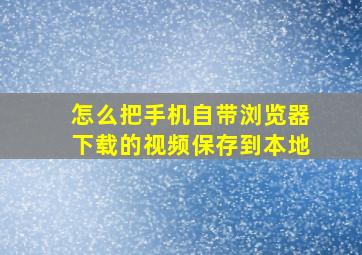 怎么把手机自带浏览器下载的视频保存到本地