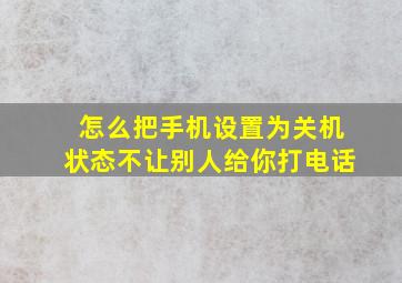 怎么把手机设置为关机状态不让别人给你打电话