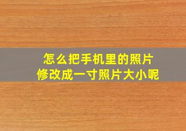 怎么把手机里的照片修改成一寸照片大小呢