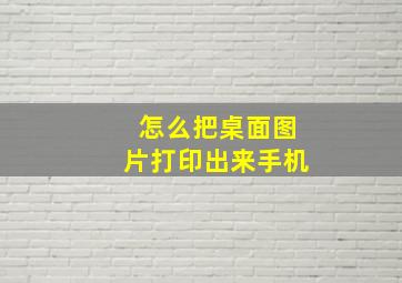 怎么把桌面图片打印出来手机