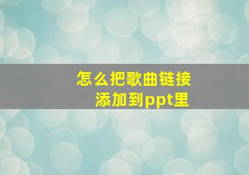 怎么把歌曲链接添加到ppt里