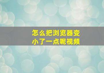 怎么把浏览器变小了一点呢视频