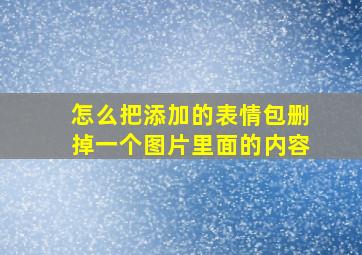 怎么把添加的表情包删掉一个图片里面的内容