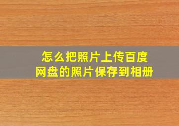 怎么把照片上传百度网盘的照片保存到相册