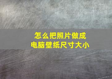 怎么把照片做成电脑壁纸尺寸大小