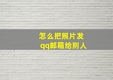 怎么把照片发qq邮箱给别人