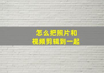 怎么把照片和视频剪辑到一起