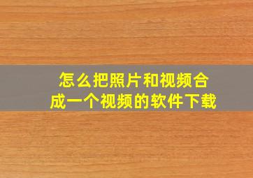 怎么把照片和视频合成一个视频的软件下载