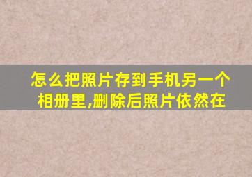 怎么把照片存到手机另一个相册里,删除后照片依然在