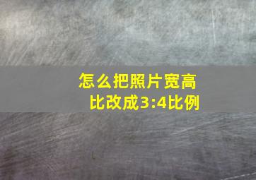 怎么把照片宽高比改成3:4比例