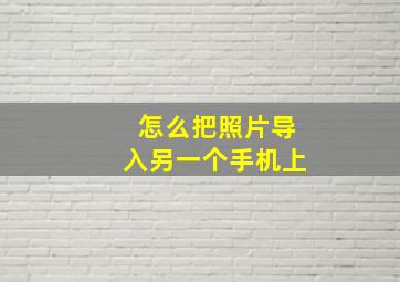 怎么把照片导入另一个手机上