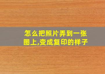 怎么把照片弄到一张图上,变成复印的样子