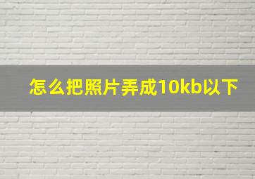 怎么把照片弄成10kb以下