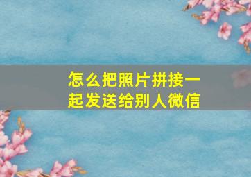 怎么把照片拼接一起发送给别人微信