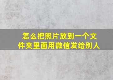 怎么把照片放到一个文件夹里面用微信发给别人