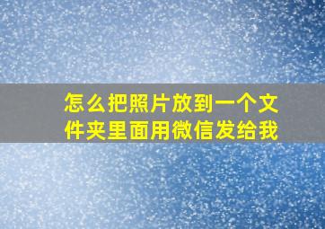 怎么把照片放到一个文件夹里面用微信发给我