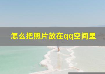 怎么把照片放在qq空间里