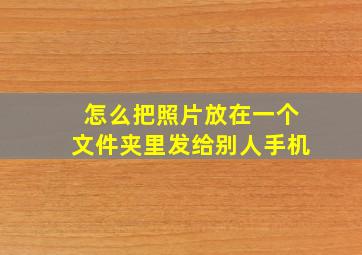 怎么把照片放在一个文件夹里发给别人手机