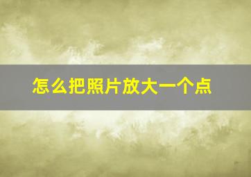 怎么把照片放大一个点