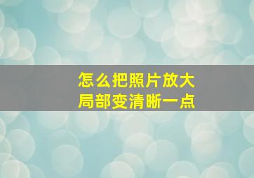 怎么把照片放大局部变清晰一点