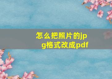 怎么把照片的jpg格式改成pdf