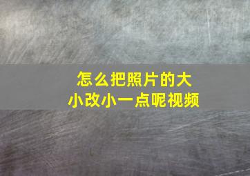 怎么把照片的大小改小一点呢视频