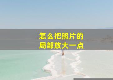 怎么把照片的局部放大一点