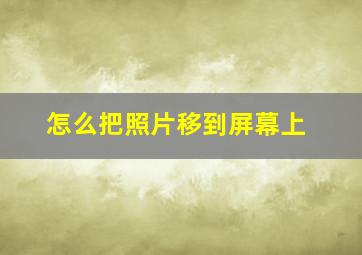 怎么把照片移到屏幕上