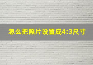 怎么把照片设置成4:3尺寸