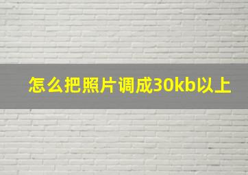 怎么把照片调成30kb以上