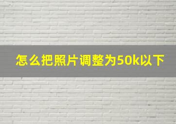 怎么把照片调整为50k以下