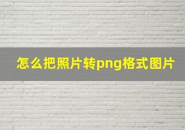 怎么把照片转png格式图片