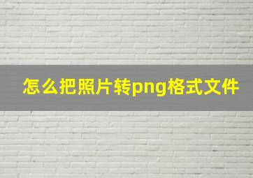 怎么把照片转png格式文件