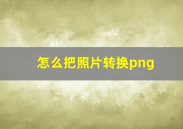 怎么把照片转换png