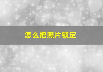 怎么把照片锁定