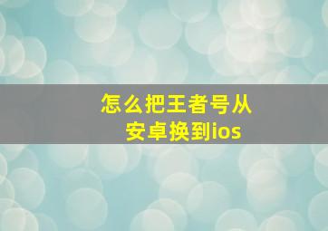 怎么把王者号从安卓换到ios