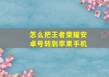 怎么把王者荣耀安卓号转到苹果手机