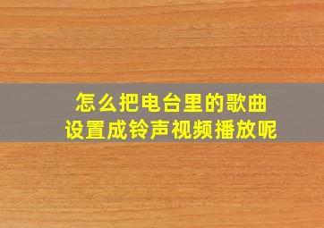 怎么把电台里的歌曲设置成铃声视频播放呢