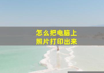 怎么把电脑上照片打印出来