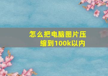 怎么把电脑图片压缩到100k以内