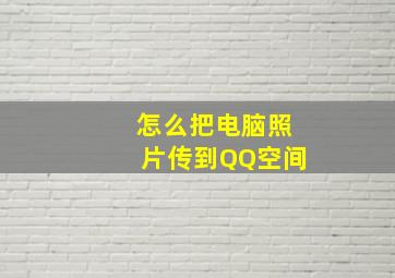 怎么把电脑照片传到QQ空间