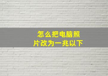 怎么把电脑照片改为一兆以下