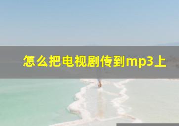 怎么把电视剧传到mp3上