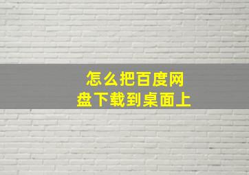 怎么把百度网盘下载到桌面上