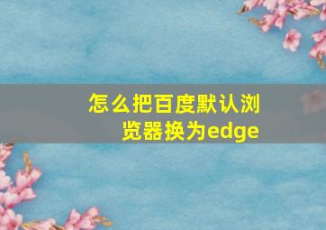 怎么把百度默认浏览器换为edge